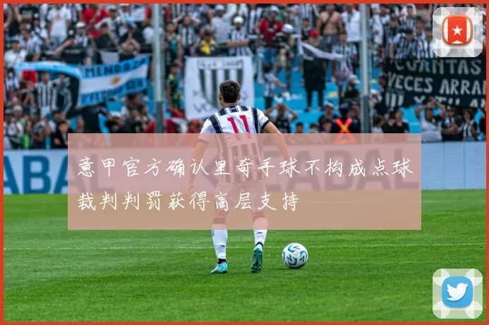 意甲官方确认里奇手球不构成点球裁判判罚获得高层支持