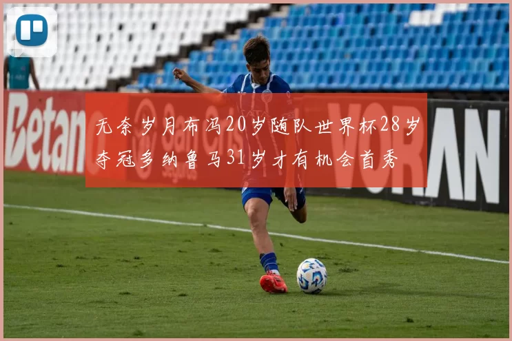 无奈岁月布冯20岁随队世界杯28岁夺冠多纳鲁马31岁才有机会首秀