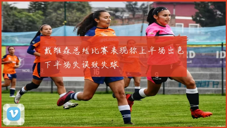 戴维森总结比赛表现称上半场出色下半场失误致失球