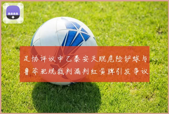 足协评议中乙泰安天贶危险铲球与鲁莽犯规裁判漏判红黄牌引发争议